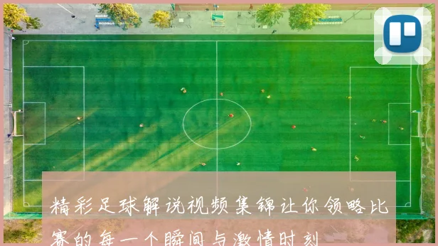 精彩足球解说视频集锦让你领略比赛的每一个瞬间与激情时刻