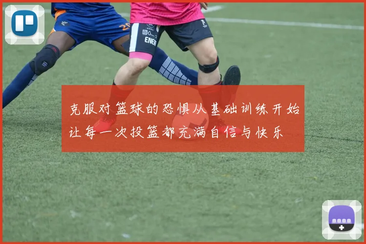 克服对篮球的恐惧从基础训练开始让每一次投篮都充满自信与快乐