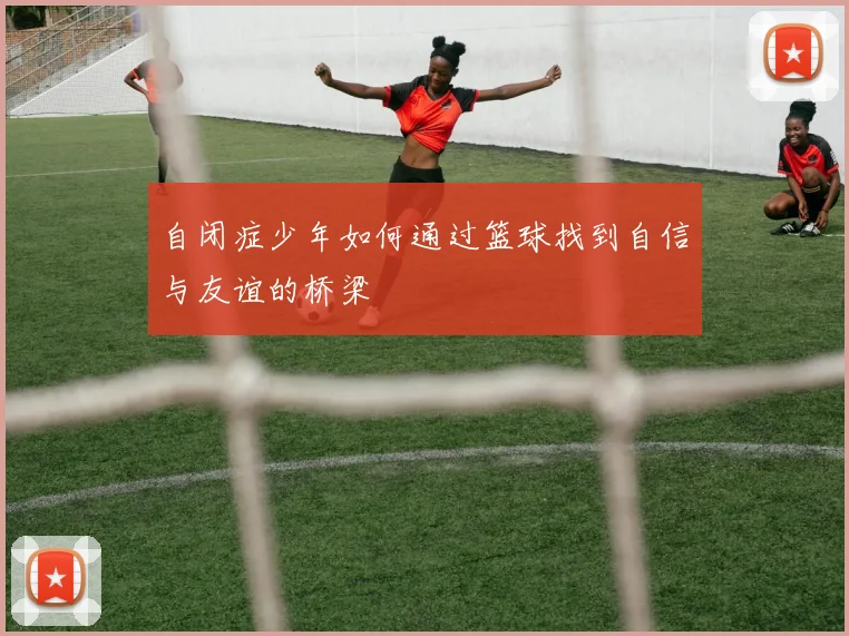 自闭症少年如何通过篮球找到自信与友谊的桥梁
