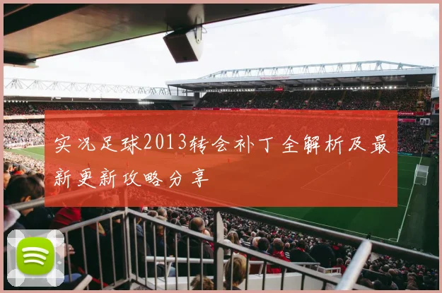 实况足球2013转会补丁全解析及最新更新攻略分享